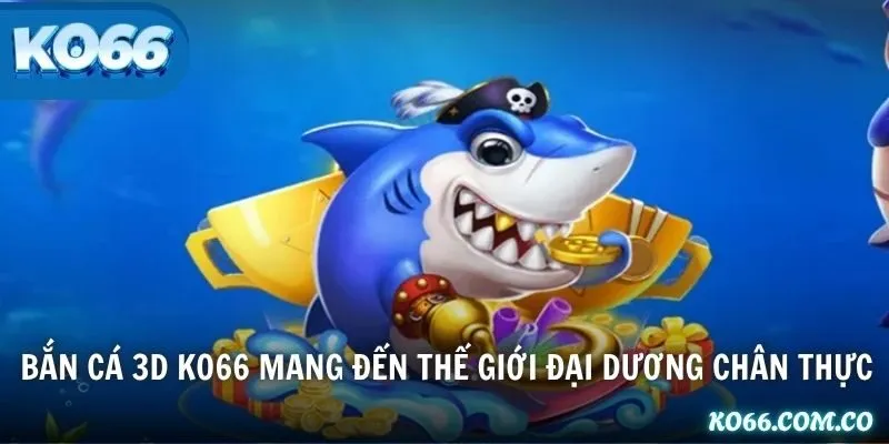 Bắn cá 3D KO66 mang đến thế giới đại dương chân thực