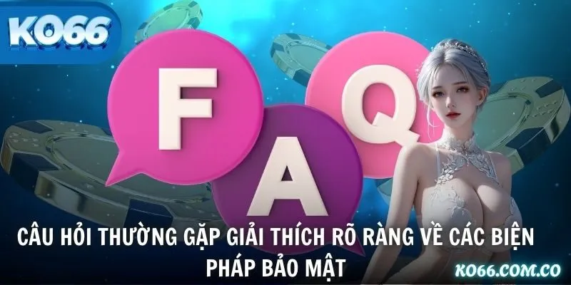 Câu hỏi thường gặp giải thích rõ ràng về các biện pháp bảo mật