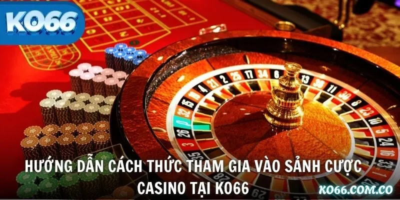 Hướng dẫn cách thức tham gia vào sảnh cược casino tại KO66