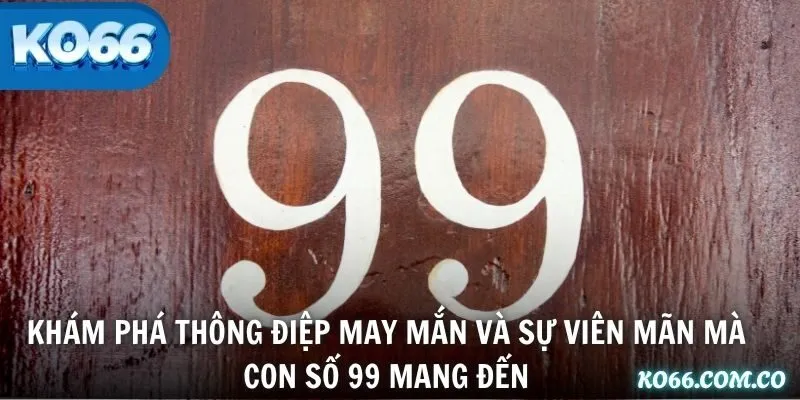 Khám phá thông điệp may mắn và sự viên mãn mà con số 99 mang đến