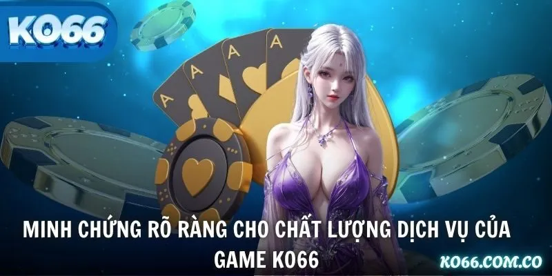 Minh chứng rõ ràng cho chất lượng dịch vụ của game KO66