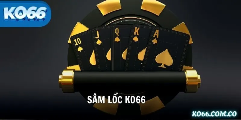 Sâm Lốc KO66 – Luật & Chiến Thuật Hiệu Quả Thắng Mọi Đối Thủ